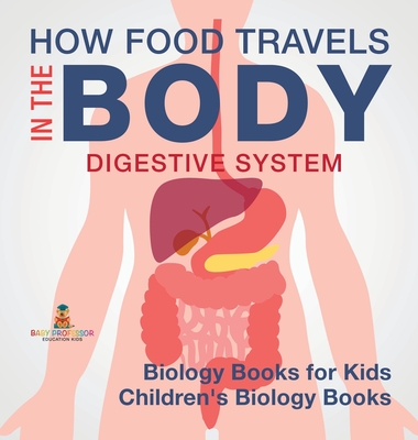 How Food Travels In The Body - Digestive System - Biology Books for Kids Children's Biology Books - Baby Professor