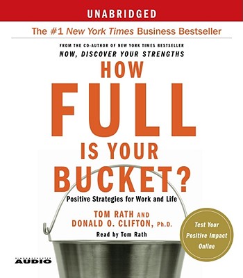 How Full Is Your Bucket?: Positive Strategies for Work and Life - Rath, Tom (Read by), and Clifton, Donald O, PH.D., PH D