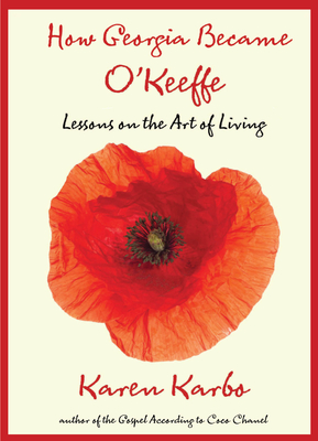 How Georgia Became O'Keeffe: Lessons on the Art of Living - Karbo, Karen