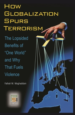 How Globalization Spurs Terrorism: The Lopsided Benefits of One World and Why That Fuels Violence - Moghaddam, Fathali