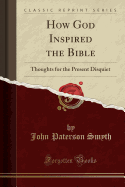 How God Inspired the Bible: Thoughts for the Present Disquiet (Classic Reprint)