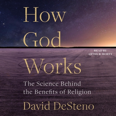 How God Works: The Science Behind the Benefits of Religion - Desteno, David, and Morey, Arthur (Read by)