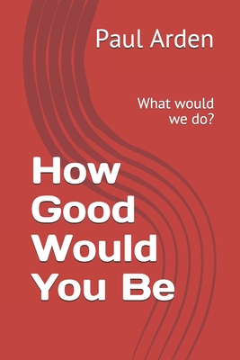 How Good Would You Be: What would we do? - Arden, Paul