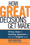 How Great Decisions Get Made: 10 Easy Steps for Reaching Agreement on Even the Toughest Issues