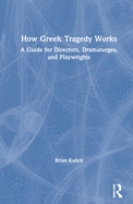 How Greek Tragedy Works: A Guide for Directors, Dramaturges, and Playwrights