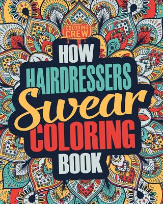 How Hairdressers Swear Coloring Book: A Funny, Irreverent, Clean Swear Word Hairdresser Coloring Book Gift Idea - Coloring Crew