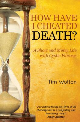 How Have I Cheated Death? A Short and Merry Life with Cystic Fibrosis - Wotton, Tim