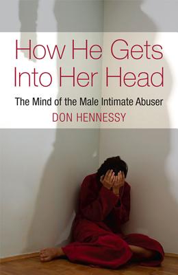 How He Gets into Her Head: The Mind of the Male Intimate Abuser - Hennessy, Don