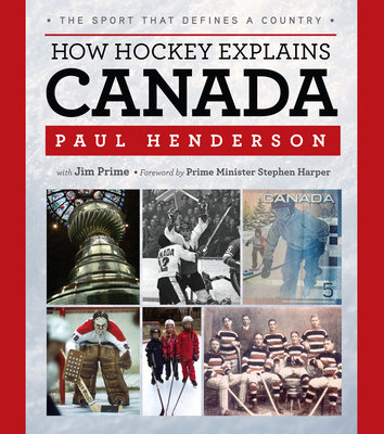 How Hockey Explains Canada: The Sport That Defines a Country - Henderson, Paul, and Prime, Jim, and Harper, Prime Minister Stephen (Foreword by)