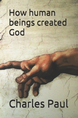 How human beings created God - Paul, Charles