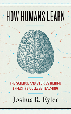 How Humans Learn: The Science and Stories Behind Effective College Teaching - Eyler, Joshua R
