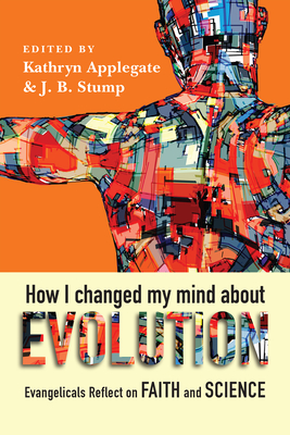 How I Changed My Mind About Evolution: Evangelicals Reflect on Faith and Science - Applegate, Kathryn (Editor), and Stump, J B (Editor), and Haarsma, Deborah (Foreword by)