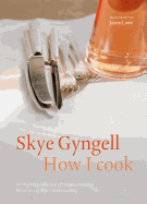 How I Cook: An Inspiring Collection of Recipes, Revealing the Secrets of Skye's Home Cooking
