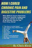 How I Cured Chronic Pain and Digestive Problems: What Really Causes Back Pain, Joint Pain, Arthritis, Indigestion and Rls, and How to Get Rid of All Chronic Pain for Life - Fast, Easy, Cheap!