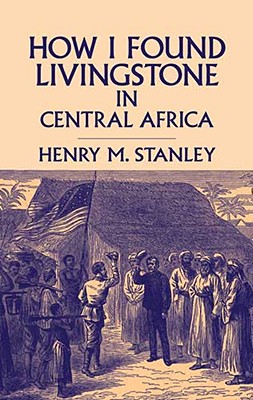 How I Found Livingstone in Central Africa - Stanley, Henry Morton