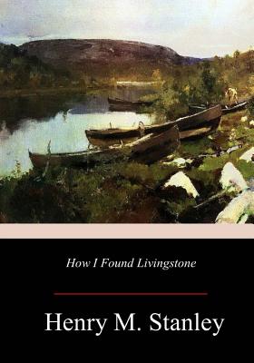 How I Found Livingstone - Stanley, Henry M, Sir