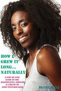 How I Grew it Long Naturally!: A Step-by-step Guide to the Growth, Maintenance & Care of My Afro Textured Hair
