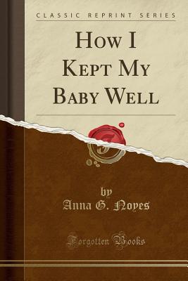 How I Kept My Baby Well (Classic Reprint) - Noyes, Anna G