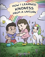 How I Learned Kindness from a Unicorn: A Cute and Fun Story to Teach Kids the Power of Kindness
