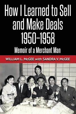 How I Learned To Sell and Make Deals, 1950-1958: Memoir of a Merchant Man - McGee, Sandra V, and McGee, William L