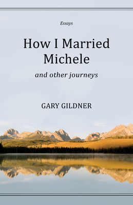 How I Married Michele: And Other Journeys, Essays - Gildner, Gary