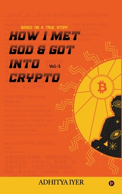 How I Met God and Got Into Crypto: Based on a True Story - Adhitya Iyer