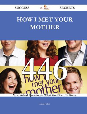 How I Met Your Mother 446 Success Secrets - 446 Most Asked Questions On How I Met Your Mother - What You Need To Know - Fisher, Linda