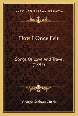 How I Once Felt: Songs of Love and Travel (1893) - Currie, George Graham