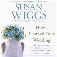How I Planned Your Wedding Lib/E: The All-True Story of a Mother and Daughter Surviving the Happiest Day of Their Lives