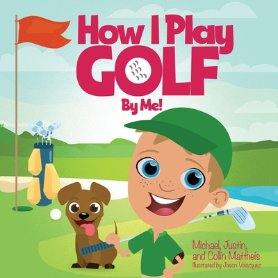 How I Play Golf By Me! - Mattheis, Michael, and Mattheis, Justin, and Mattheis, Collin