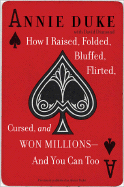 How I Raised, Folded, Bluffed, Flirted, Cursed, and Won Millions-And You Can Too