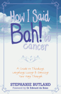 How I Said Bah! to Cancer: A Guide to Thinking, Laughing, Living and Dancing Your Way Through