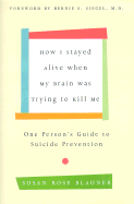 How I Stayed Alive When My Brain Was Trying to Kill Me: One Person's Guide to Suicide Prevention - Blauner, Susan Rose