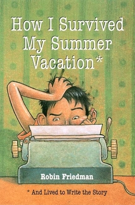 How I Survived My Summer Vacation: And Lived to Write the Story - Friedman, Robin