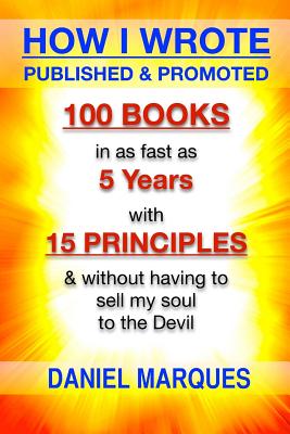 How I Wrote, Published and Promoted 100 Books: in as Fast as 5 years with 10 Simple Principles Without Having to Sell My Soul to the Devil - Marques, Daniel