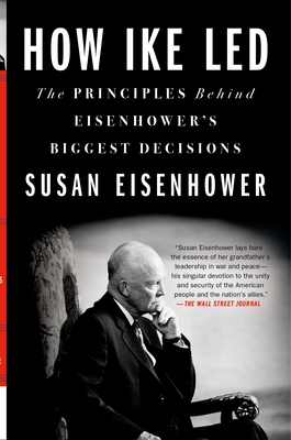 How Ike Led: The Principles Behind Eisenhower's Biggest Decisions - Eisenhower, Susan