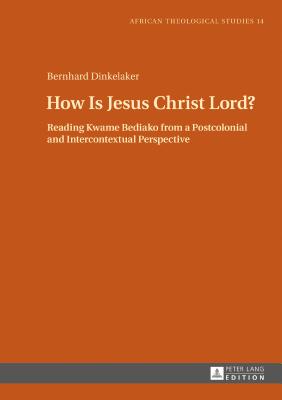 How Is Jesus Christ Lord?: Reading Kwame Bediako from a Postcolonial and Intercontextual Perspective - Droesser, Gerhard, and Dinkelaker, Bernhard