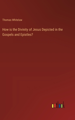 How is the Divinity of Jesus Depicted in the Gospels and Epistles? - Whitelaw, Thomas