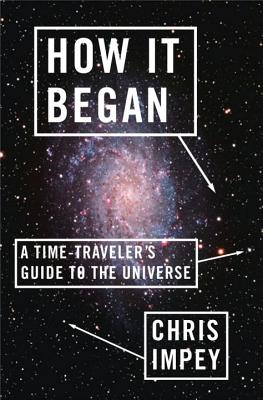 How It Began: A Time-Traveler's Guide to the Universe - Impey, Chris