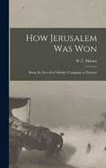 How Jerusalem Was Won: Being the Record of Allenby's Campaign in Palestine