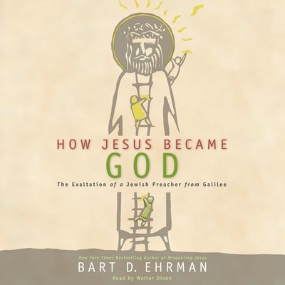 How Jesus Became God: The Exaltation of a Jewish Preacher from Galilee - Ehrman, Bart D, and Dixon, Walter (Read by)