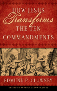 How Jesus Transforms the Ten Commandments - Clowney, Edmund P, and Jones, Rebecca