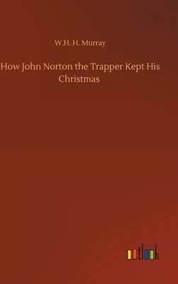 How John Norton the Trapper Kept His Christmas - Murray, W H H