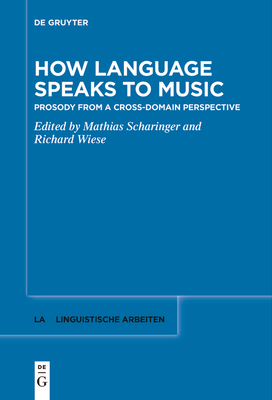 How Language Speaks to Music: Prosody from a Cross-Domain Perspective - Scharinger, Mathias (Editor), and Wiese, Richard (Editor)