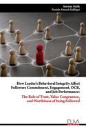 How Leader's Behavioral Integrity Affect Followers Commitment, Engagement, OCB, and Job Performance: The Role of Trust, Value Congruence, and Worthiness of being Followed