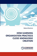 How Learning Organisation Practices Close Knowledge Creation