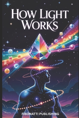 How Light Works: Serious Light Work for Understanding Energy, Consciousness, and Life - Publishing, Fibonatti