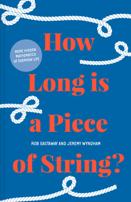 How Long is a Piece of String?: More Hidden Mathematics of Everyday Life - Eastaway, Rob, and Wyndham, Jeremy