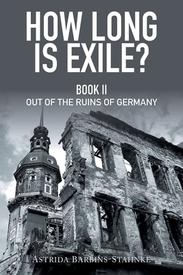 How Long Is Exile?: Book II: Out of the Ruins of Germany - Barbins-Stahnke, Astrida