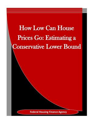 How Low Can House Prices Go: Estimating a Conservative Lower Bound - Penny Hill Press Inc (Editor), and Federal Housing Finance Agency